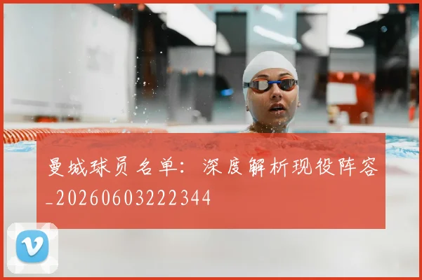 曼城球员名单：深度解析现役阵容_20260603222344
