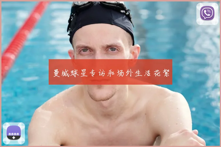 曼城球星专访和场外生活花絮